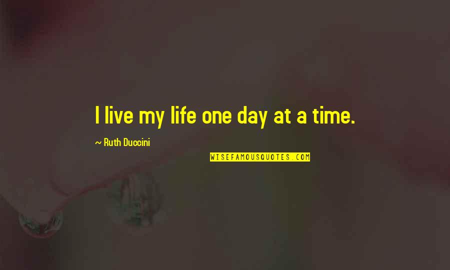 One Day At A Time Quotes By Ruth Duccini: I live my life one day at a
