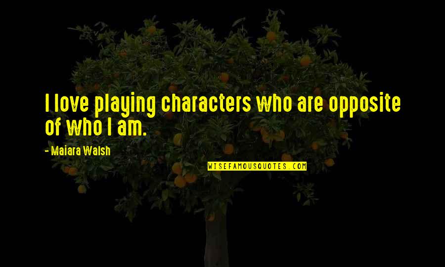 One Day At Horrorland Quotes By Maiara Walsh: I love playing characters who are opposite of One Day At Horrorland Quotes By Maiara Walsh: I love playing characters who are opposite of