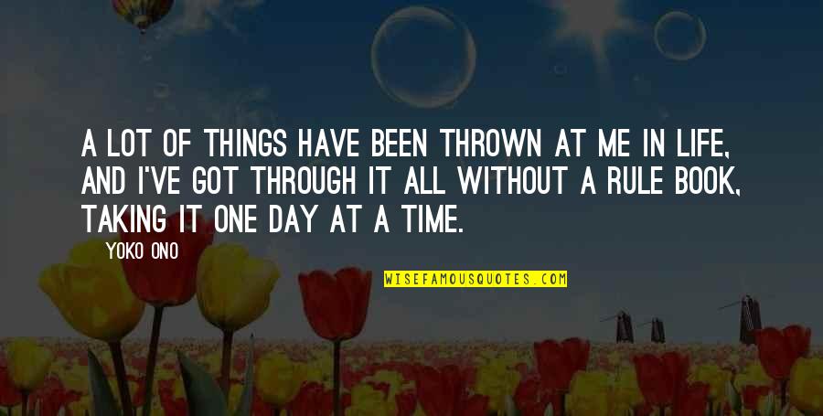 One Day At Time Quotes By Yoko Ono: A lot of things have been thrown at