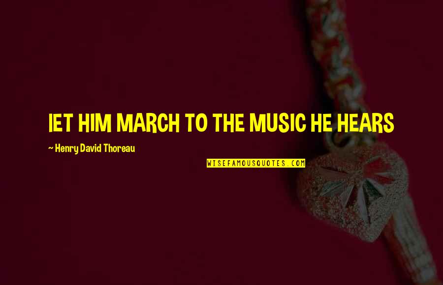 One Day Being Happy Quotes By Henry David Thoreau: lET HIM MARCH TO THE MUSIC HE HEARS