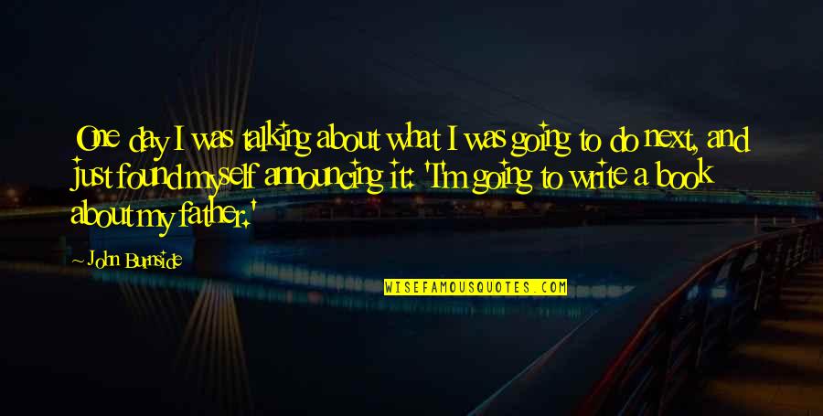 One Day Book Quotes By John Burnside: One day I was talking about what I One Day Book Quotes By John Burnside: One day I was talking about what I