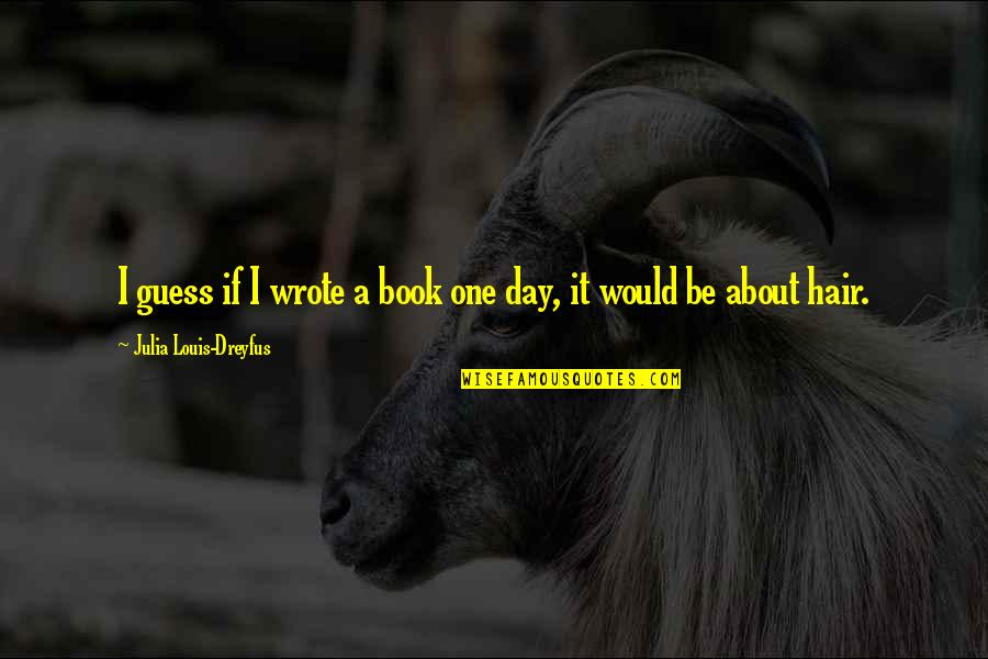 One Day Book Quotes By Julia Louis-Dreyfus: I guess if I wrote a book one One Day Book Quotes By Julia Louis-Dreyfus: I guess if I wrote a book one