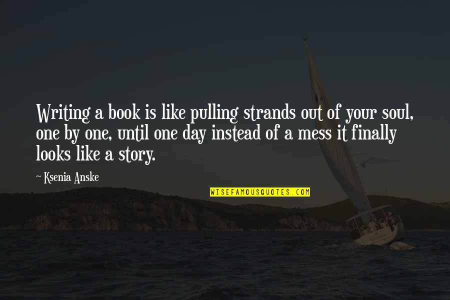One Day Book Quotes By Ksenia Anske: Writing a book is like pulling strands out One Day Book Quotes By Ksenia Anske: Writing a book is like pulling strands out
