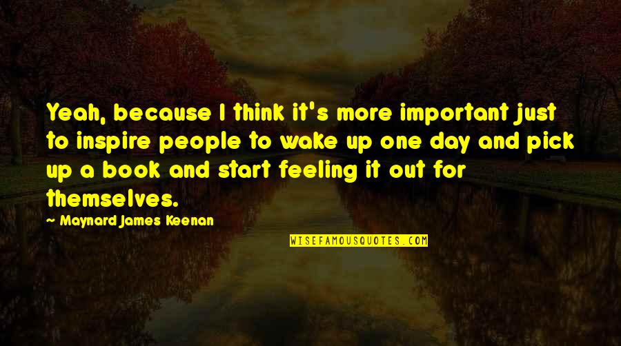 One Day Book Quotes By Maynard James Keenan: Yeah, because I think it's more important just