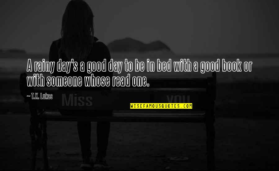 One Day Book Quotes By T.K. Lukas: A rainy day's a good day to be