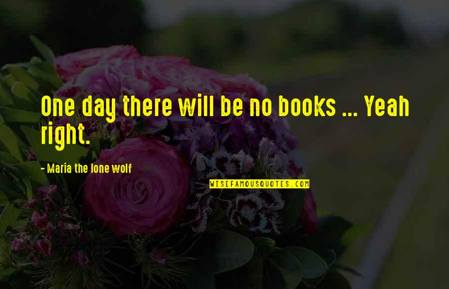 One Day Books Quotes By Maria The Lone Wolf: One day there will be no books ...