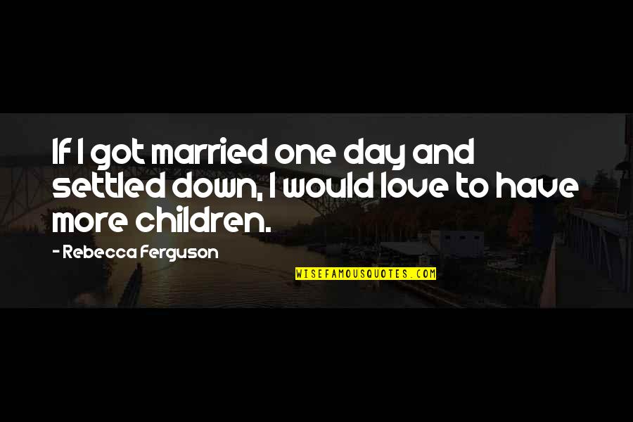 One Day Down Quotes By Rebecca Ferguson: If I got married one day and settled