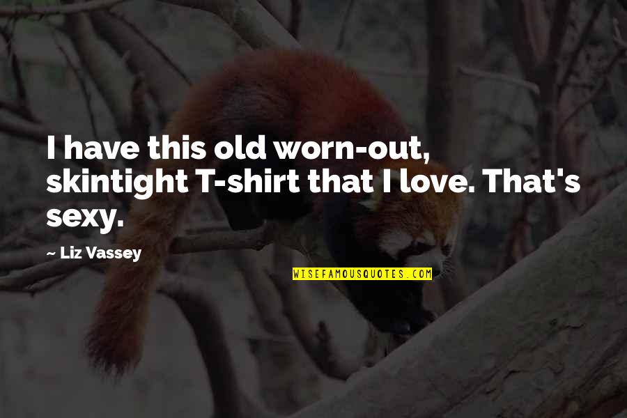 One Day Famous Quotes By Liz Vassey: I have this old worn-out, skintight T-shirt that