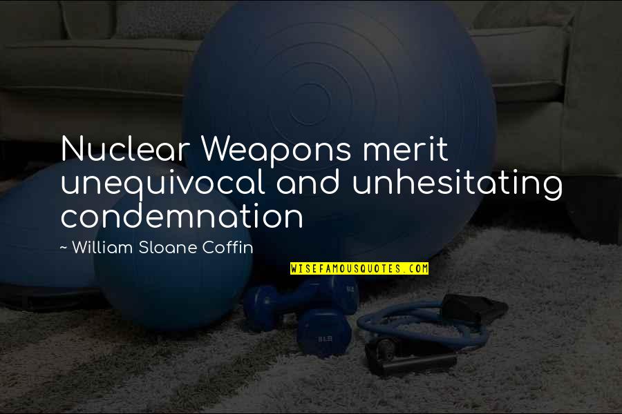 One Day Famous Quotes By William Sloane Coffin: Nuclear Weapons merit unequivocal and unhesitating condemnation