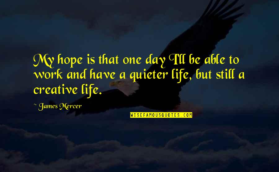 One Day Hope Quotes By James Mercer: My hope is that one day I'll be One Day Hope Quotes By James Mercer: My hope is that one day I'll be
