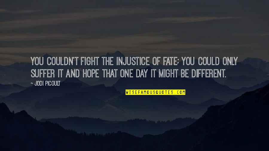 One Day Hope Quotes By Jodi Picoult: You couldn't fight the injustice of fate; you One Day Hope Quotes By Jodi Picoult: You couldn't fight the injustice of fate; you