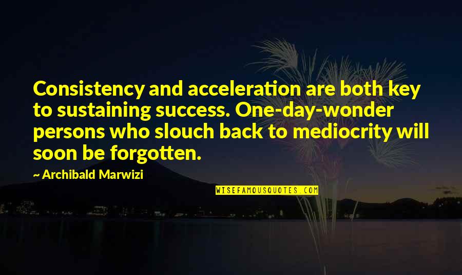 One Day I Will Be Back Quotes By Archibald Marwizi: Consistency and acceleration are both key to sustaining