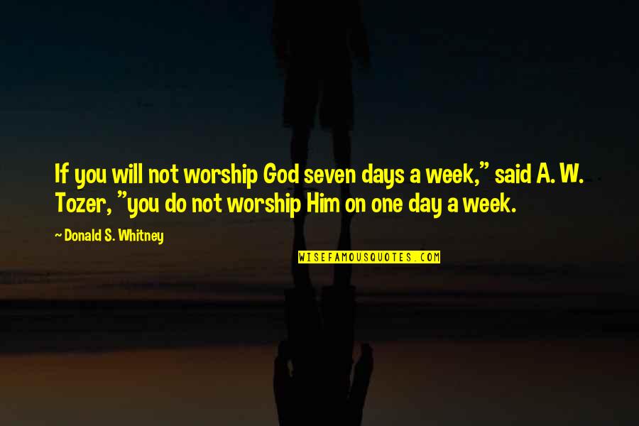 One Day I Will Do Quotes By Donald S. Whitney: If you will not worship God seven days