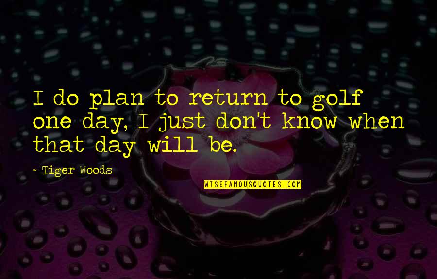 One Day I Will Do Quotes By Tiger Woods: I do plan to return to golf one