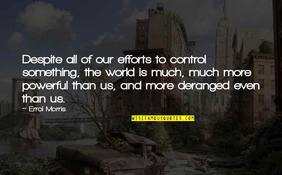 One Day I Will Find You Quotes By Errol Morris: Despite all of our efforts to control something,