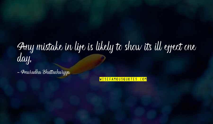 One Day Ill Be No More Quotes By Anuradha Bhattacharyya: Any mistake in life is likely to show One Day Ill Be No More Quotes By Anuradha Bhattacharyya: Any mistake in life is likely to show