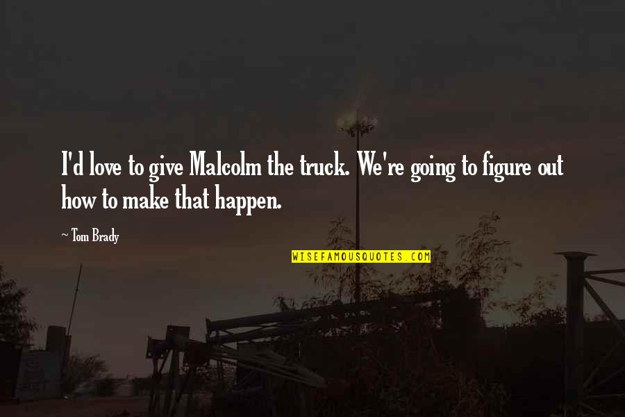 One Day Ill Be No More Quotes By Tom Brady: I'd love to give Malcolm the truck. We're