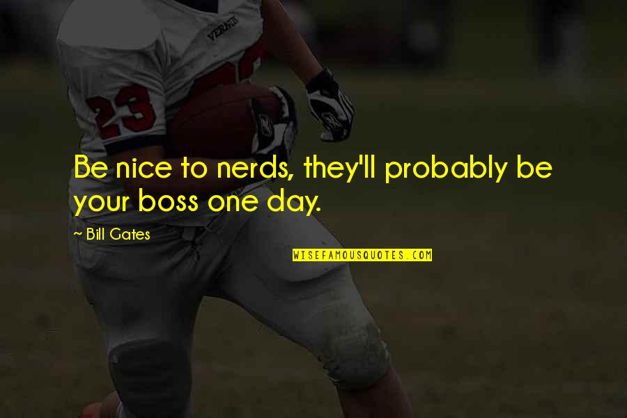 One Day I'll Be With You Quotes By Bill Gates: Be nice to nerds, they'll probably be your