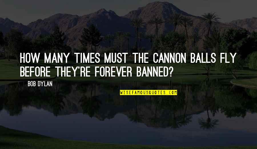 One Day I'll Find Her Quotes By Bob Dylan: How many times must the cannon balls fly