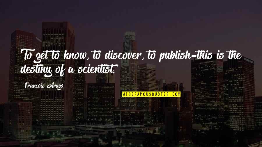 One Day Ill Make You Proud Quotes By Francois Arago: To get to know, to discover, to publish-this
