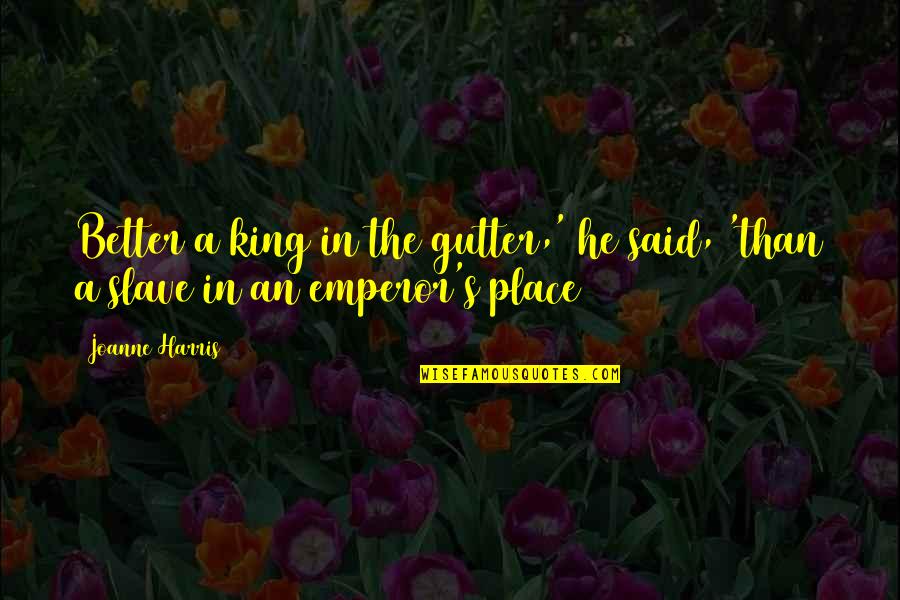 One Day Im Gonna Be Successful Quotes By Joanne Harris: Better a king in the gutter,' he said,
