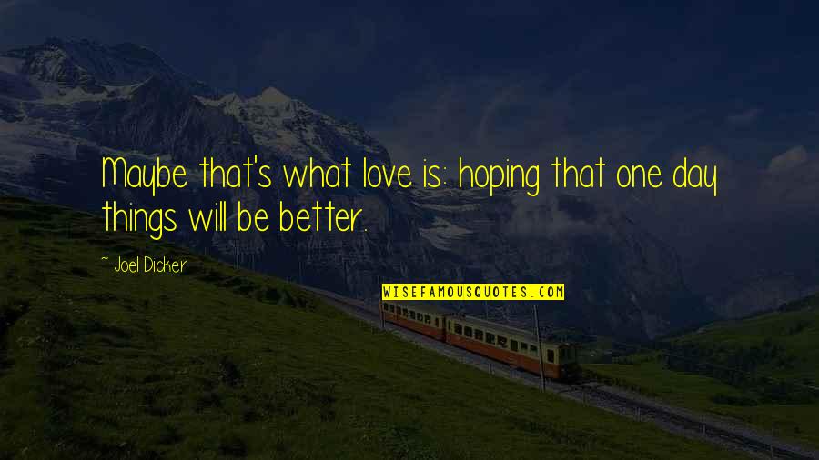 One Day It Will Be Better Quotes By Joel Dicker: Maybe that's what love is: hoping that one