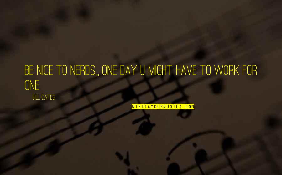 One Day It'll All Work Out Quotes By Bill Gates: Be nice to nerds,,, one day u might