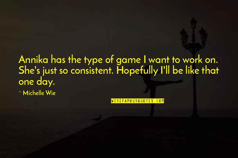 One Day It'll All Work Out Quotes By Michelle Wie: Annika has the type of game I want