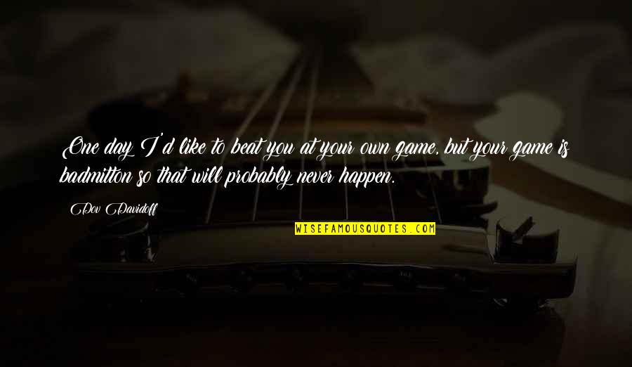 One Day It'll Happen Quotes By Dov Davidoff: One day I'd like to beat you at One Day It'll Happen Quotes By Dov Davidoff: One day I'd like to beat you at