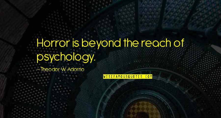 One Day Love Will Find Me Quotes By Theodor W. Adorno: Horror is beyond the reach of psychology. One Day Love Will Find Me Quotes By Theodor W. Adorno: Horror is beyond the reach of psychology.