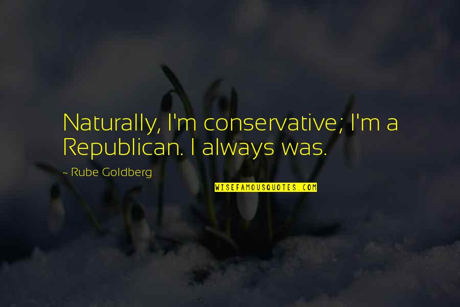 One Day Love Will Find You Quotes By Rube Goldberg: Naturally, I'm conservative; I'm a Republican. I always