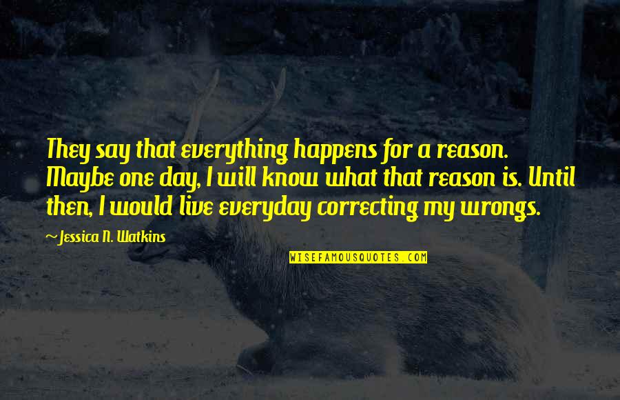 One Day Maybe Quotes By Jessica N. Watkins: They say that everything happens for a reason. One Day Maybe Quotes By Jessica N. Watkins: They say that everything happens for a reason.