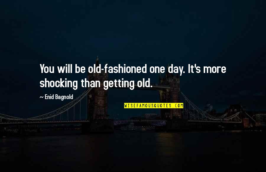 One Day More Quotes By Enid Bagnold: You will be old-fashioned one day. It's more