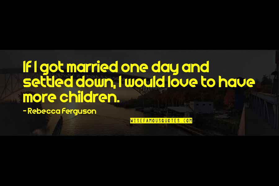 One Day More Quotes By Rebecca Ferguson: If I got married one day and settled