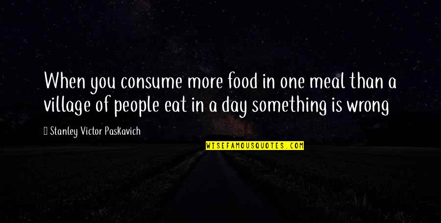 One Day More Quotes By Stanley Victor Paskavich: When you consume more food in one meal