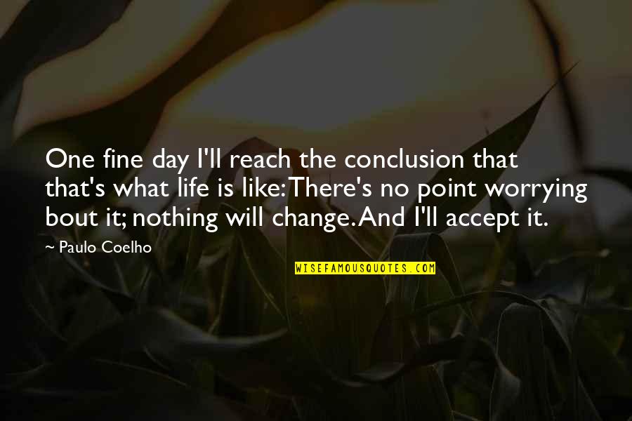 One Day My Life Will Change Quotes By Paulo Coelho: One fine day I'll reach the conclusion that