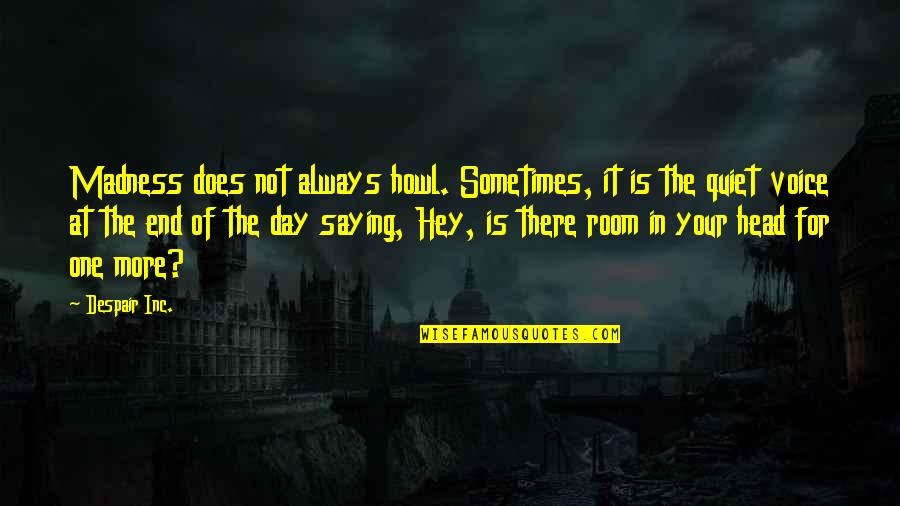 One Day One Room Quotes By Despair Inc.: Madness does not always howl. Sometimes, it is One Day One Room Quotes By Despair Inc.: Madness does not always howl. Sometimes, it is