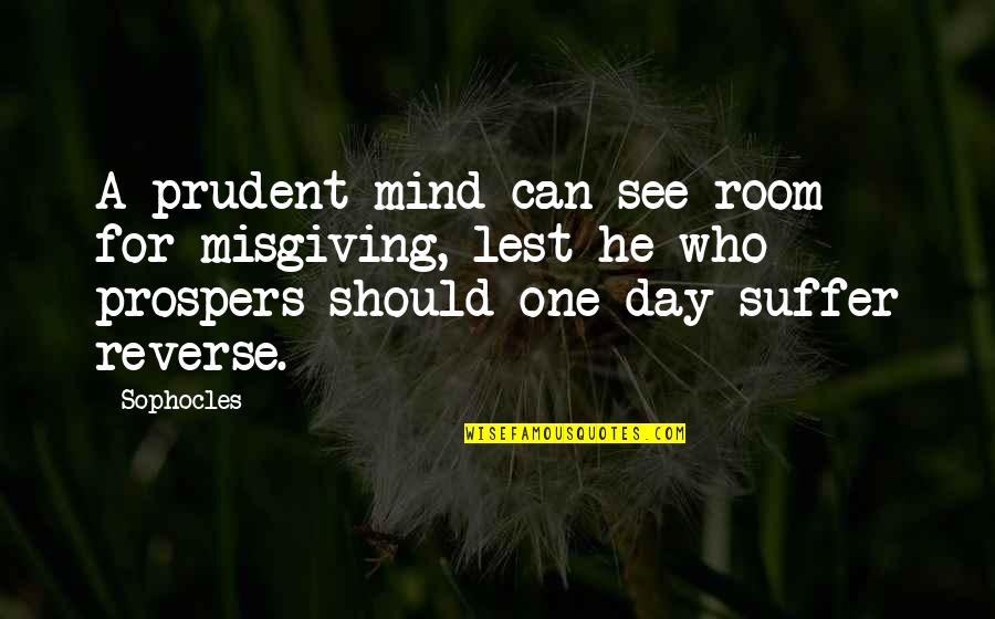 One Day One Room Quotes By Sophocles: A prudent mind can see room for misgiving,