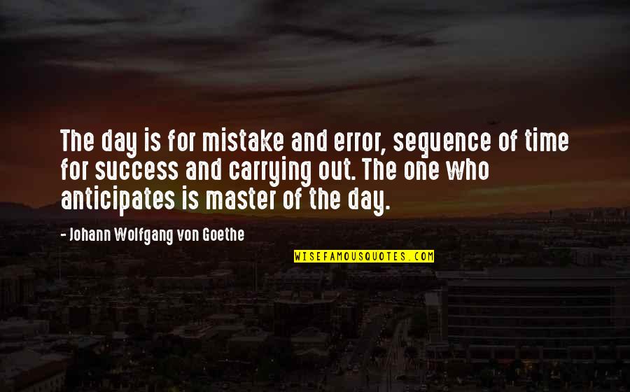 One Day One Time Quotes By Johann Wolfgang Von Goethe: The day is for mistake and error, sequence