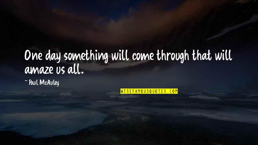 One Day Quotes By Paul McAuley: One day something will come through that will One Day Quotes By Paul McAuley: One day something will come through that will