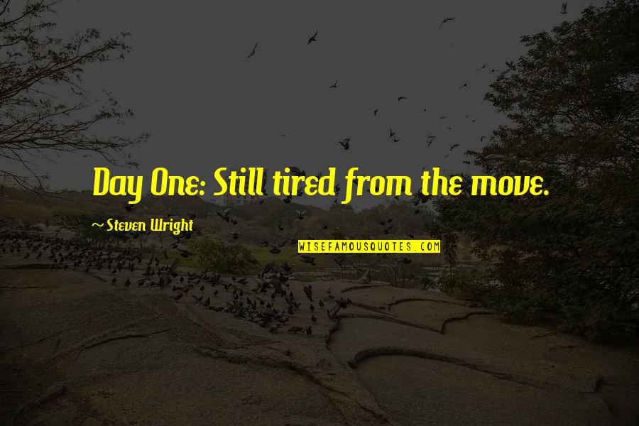 One Day Quotes By Steven Wright: Day One: Still tired from the move. One Day Quotes By Steven Wright: Day One: Still tired from the move.