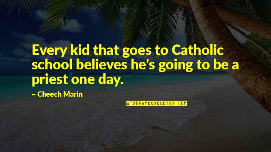 One Day School Quotes By Cheech Marin: Every kid that goes to Catholic school believes