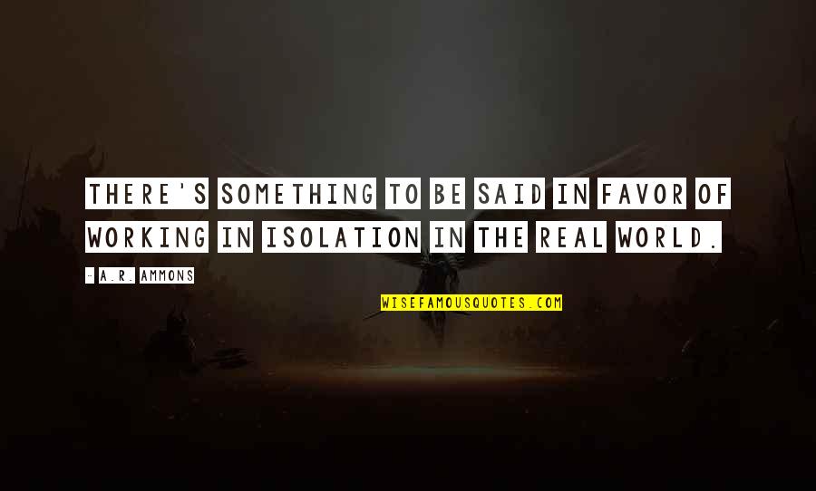 One Day She Will Be Gone Quotes By A.R. Ammons: There's something to be said in favor of
