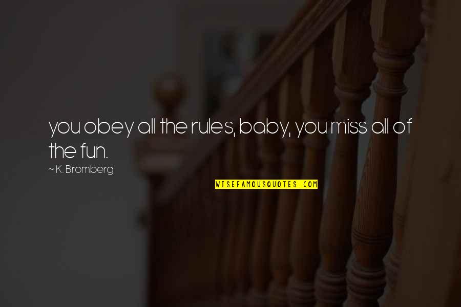 One Day She Will Be Gone Quotes By K. Bromberg: you obey all the rules, baby, you miss One Day She Will Be Gone Quotes By K. Bromberg: you obey all the rules, baby, you miss