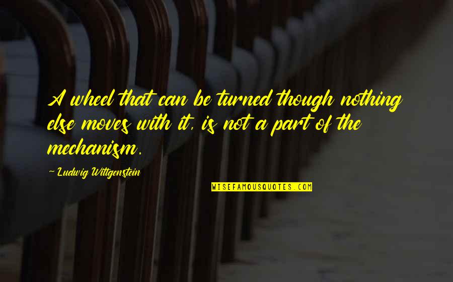 One Day Trip Quotes By Ludwig Wittgenstein: A wheel that can be turned though nothing One Day Trip Quotes By Ludwig Wittgenstein: A wheel that can be turned though nothing