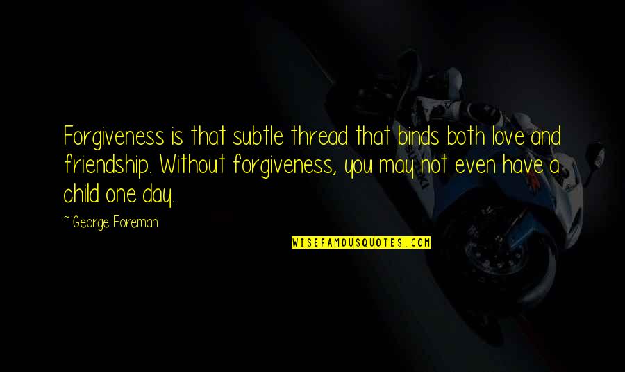 One Day Without You Quotes By George Foreman: Forgiveness is that subtle thread that binds both