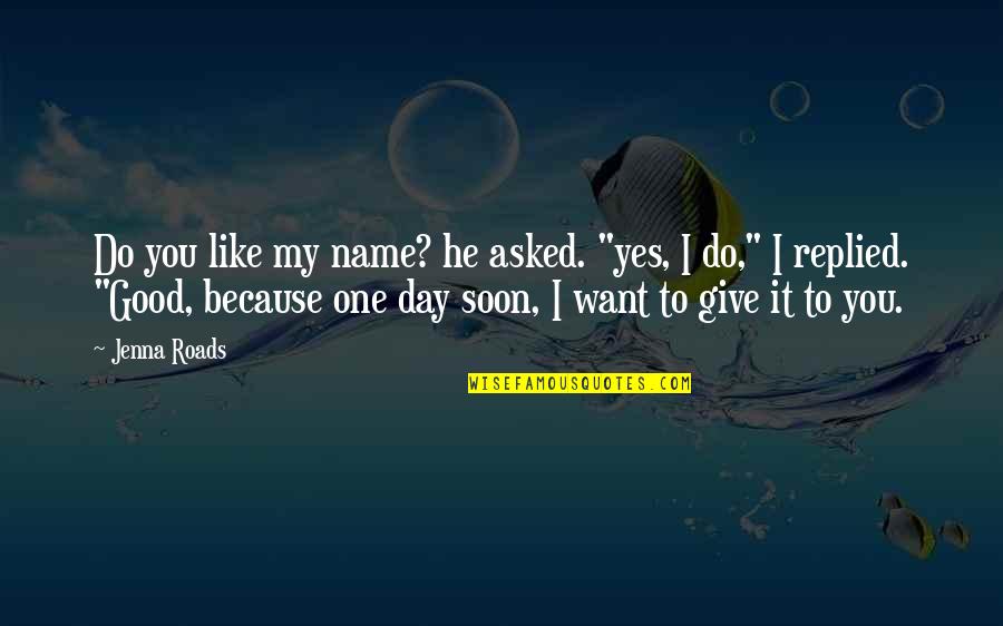 One Day Yes Quotes By Jenna Roads: Do you like my name? he asked. "yes,