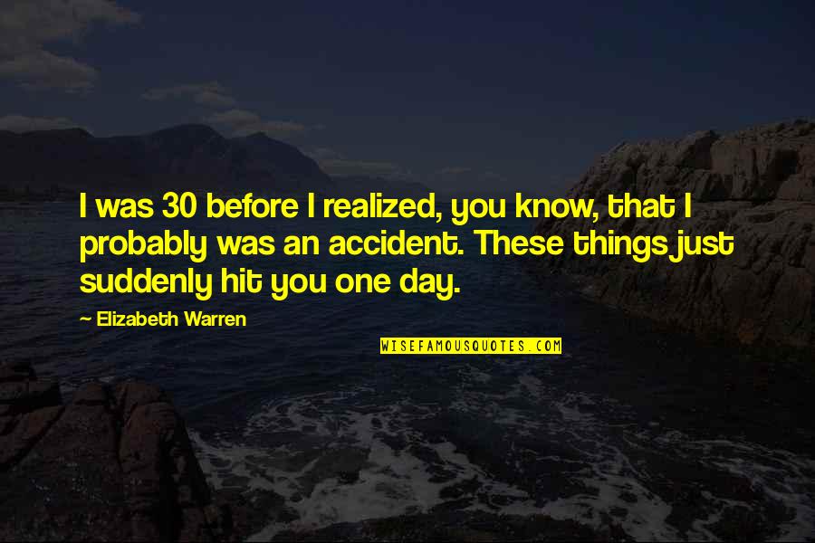One Day You Just Realized Quotes By Elizabeth Warren: I was 30 before I realized, you know,