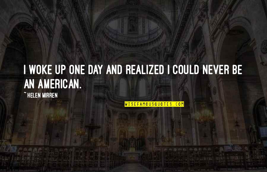 One Day You Just Realized Quotes By Helen Mirren: I woke up one day and realized I