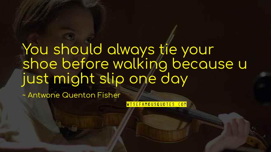 One Day You Quotes By Antwone Quenton Fisher: You should always tie your shoe before walking